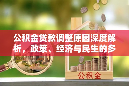 滁州公积金贷款调整原因深度解析，政策、经济与民生的多重考量