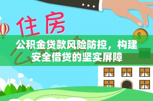 滁州公积金贷款风险防控，构建安全借贷的坚实屏障