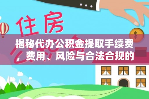 滁州揭秘代办公积金提取手续费，费用、风险与合法合规的全解析