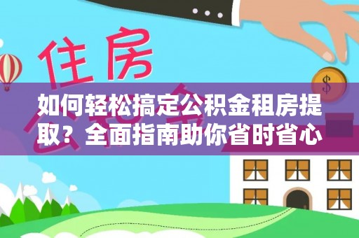 滁州如何轻松搞定公积金租房提取？全面指南助你省时省心