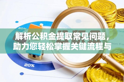 滁州解析公积金提取常见问题，助力您轻松掌握关键流程与技巧