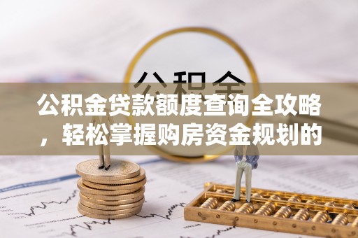 滁州公积金贷款额度查询全攻略，轻松掌握购房资金规划的关键