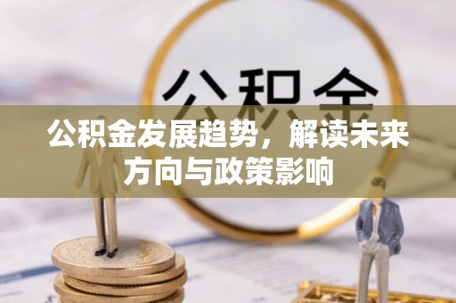 滁州公积金发展趋势，解读未来方向与政策影响