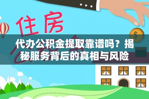 滁州代办公积金提取靠谱吗？揭秘服务背后的真相与风险