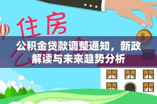 滁州公积金贷款调整通知，新政解读与未来趋势分析