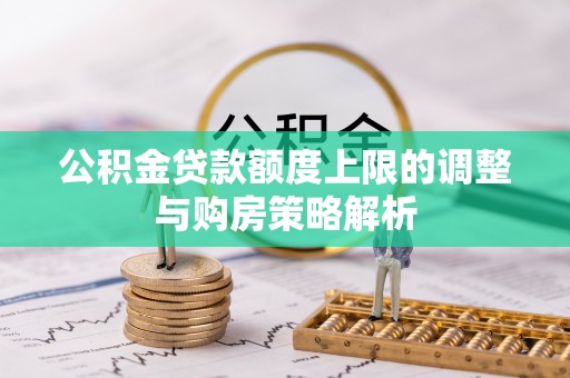 滁州公积金贷款额度上限的调整与购房策略解析