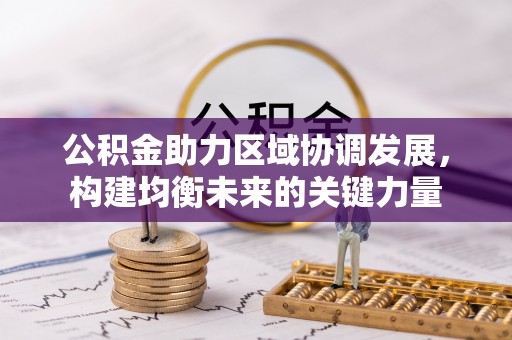 滁州公积金助力区域协调发展，构建均衡未来的关键力量