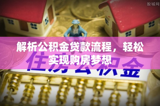 滁州解析公积金贷款流程，轻松实现购房梦想