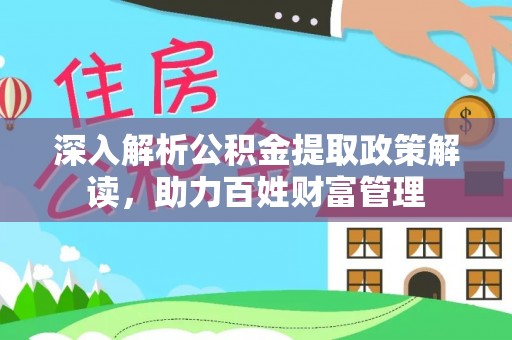 滁州深入解析公积金提取政策解读，助力百姓财富管理