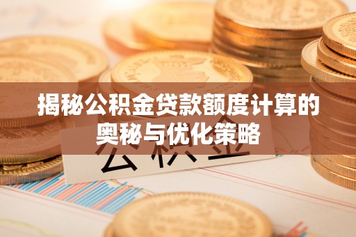 滁州揭秘公积金贷款额度计算的奥秘与优化策略