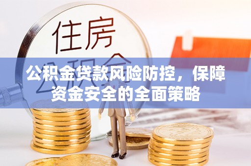 滁州公积金贷款风险防控，保障资金安全的全面策略
