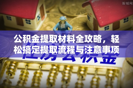 滁州公积金提取材料全攻略，轻松搞定提取流程与注意事项