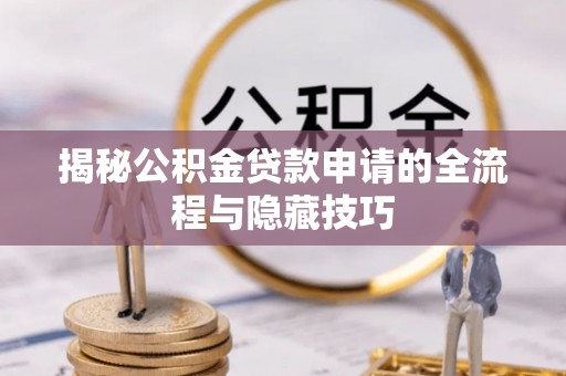滁州揭秘公积金贷款申请的全流程与隐藏技巧