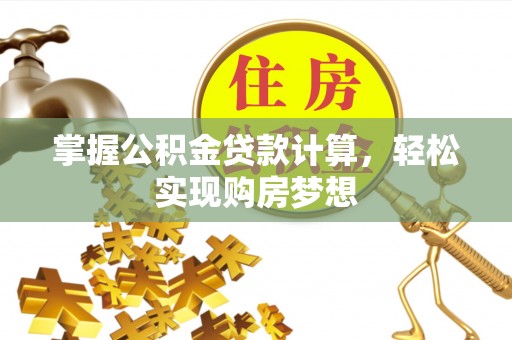 滁州掌握公积金贷款计算，轻松实现购房梦想