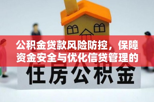 滁州公积金贷款风险防控，保障资金安全与优化信贷管理的关键策略