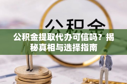 滁州公积金提取代办可信吗？揭秘真相与选择指南