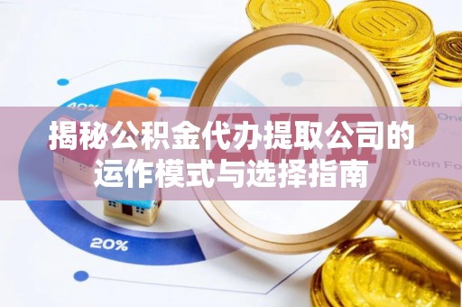 滁州揭秘公积金代办提取公司的运作模式与选择指南