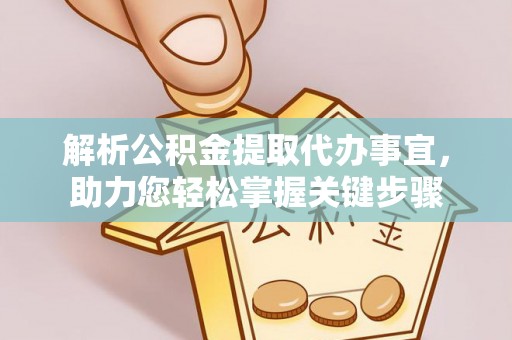 滁州解析公积金提取代办事宜，助力您轻松掌握关键步骤