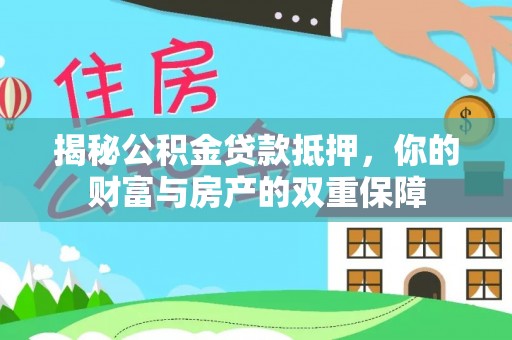 滁州揭秘公积金贷款抵押，你的财富与房产的双重保障