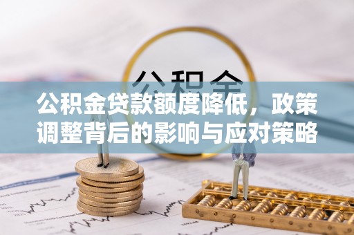 滁州公积金贷款额度降低，政策调整背后的影响与应对策略
