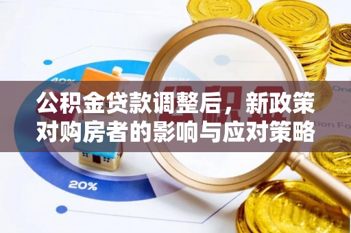 滁州公积金贷款调整后，新政策对购房者的影响与应对策略