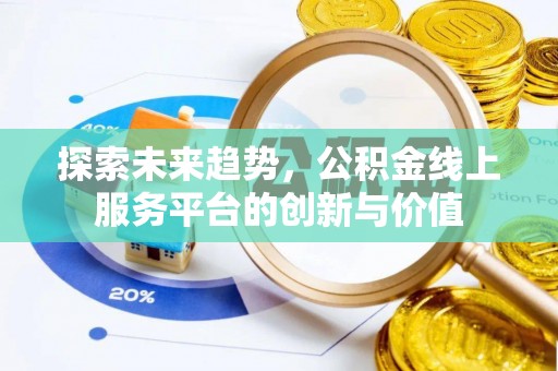 滁州探索未来趋势，公积金线上服务平台的创新与价值