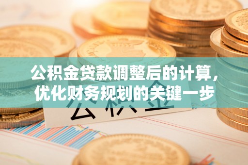 滁州公积金贷款调整后的计算，优化财务规划的关键一步