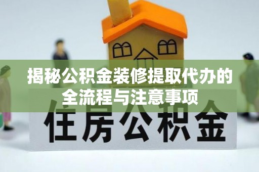 滁州揭秘公积金装修提取代办的全流程与注意事项