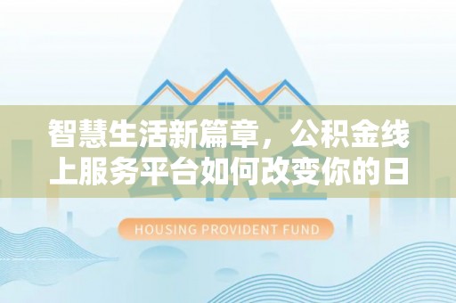 滁州智慧生活新篇章，公积金线上服务平台如何改变你的日常