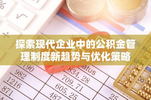 滁州探索现代企业中的公积金管理制度新趋势与优化策略