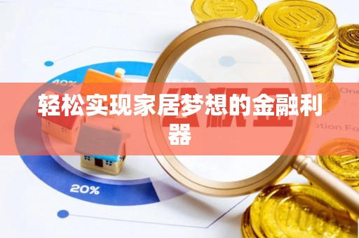 滁州轻松实现家居梦想的金融利器