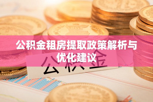 滁州公积金租房提取政策解析与优化建议