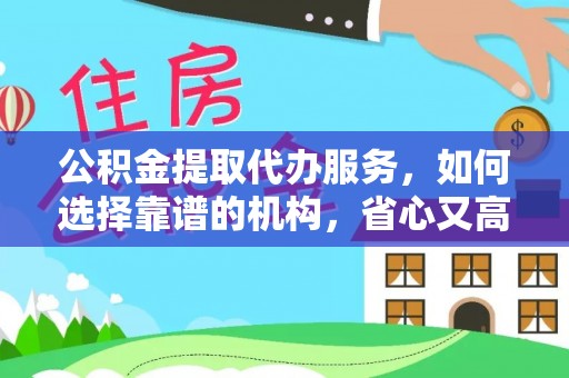 滁州公积金提取代办服务，如何选择靠谱的机构，省心又高效