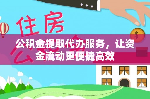 滁州公积金提取代办服务，让资金流动更便捷高效