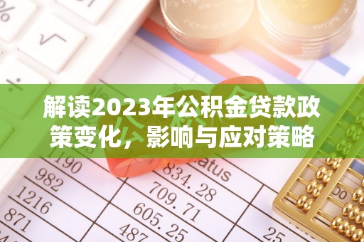 滁州解读2023年公积金贷款政策变化，影响与应对策略