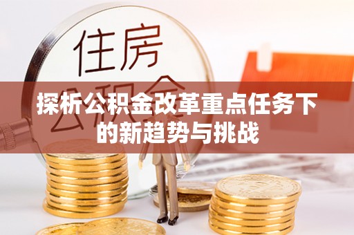 滁州探析公积金改革重点任务下的新趋势与挑战