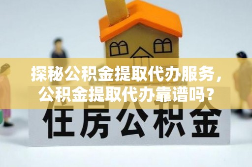 滁州探秘公积金提取代办服务，公积金提取代办靠谱吗？