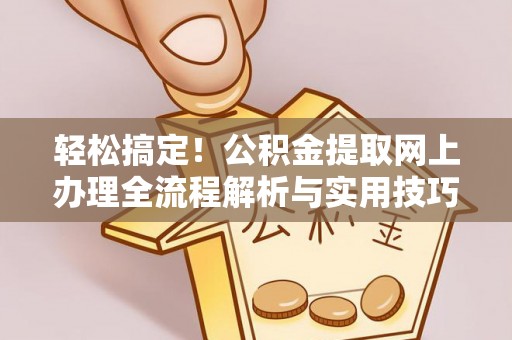 滁州轻松搞定！公积金提取网上办理全流程解析与实用技巧