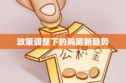 滁州政策调整下的购房新趋势