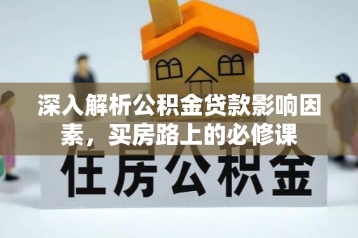 滁州深入解析公积金贷款影响因素，买房路上的必修课