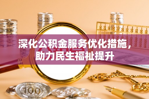 滁州深化公积金服务优化措施，助力民生福祉提升