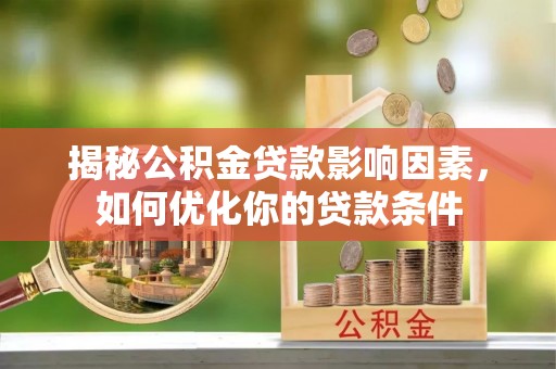 滁州揭秘公积金贷款影响因素，如何优化你的贷款条件