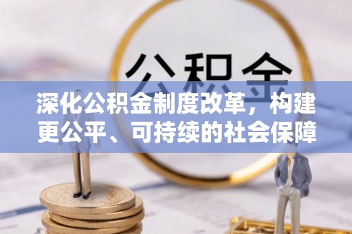 滁州深化公积金制度改革，构建更公平、可持续的社会保障体系