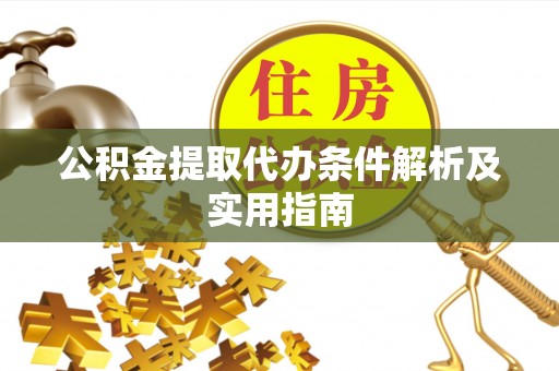 滁州公积金提取代办条件解析及实用指南