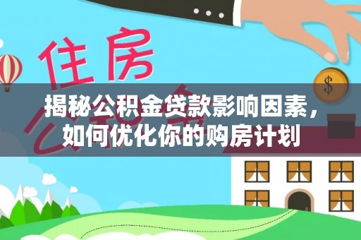 滁州揭秘公积金贷款影响因素，如何优化你的购房计划