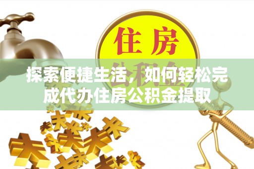 滁州探索便捷生活，如何轻松完成代办住房公积金提取
