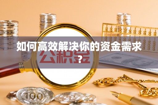 滁州如何高效解决你的资金需求？