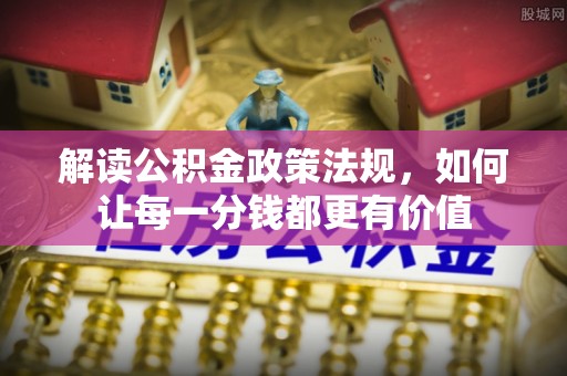 滁州解读公积金政策法规，如何让每一分钱都更有价值