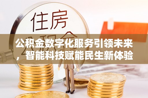 滁州公积金数字化服务引领未来，智能科技赋能民生新体验