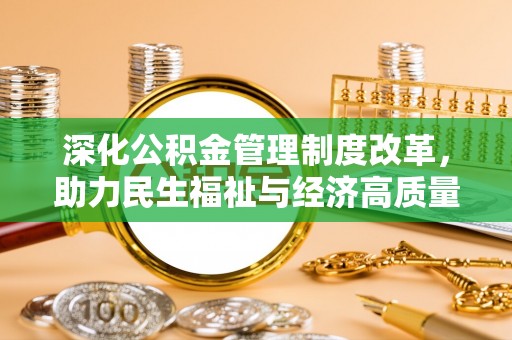 滁州深化公积金管理制度改革，助力民生福祉与经济高质量发展